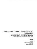 Cover of: Manufacturing engineering explores grinding technology: a collection of manufacturing engineering articles discussing grinding