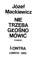 Cover of: Nie trzeba głośno mówić by Józef Mackiewicz
