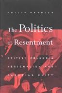 Cover of: The politics of resentment: British Columbia regionalism and Canadian unity