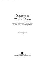 Cover of: Goodbye to pith helmets: a district commissioner's account of the last years before Ghana's independence