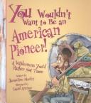 Cover of: You wouldn't want to be an American pioneer!: a wilderness you'd rather not tame