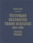 Cover of: Victorian decorated trade bindings, 1830-1880 by Edmund M. B. King, Edmund M. B. King