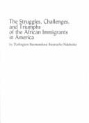 Cover of: The struggles, challenges, and triumphs of the African immigrants in America