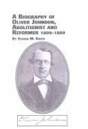 A biography of Oliver Johnson, abolitionist and reformer, 1809-1889 by Steven M. Raffo