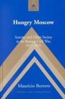 Cover of: Hungry Moscow: scarcity and urban society in the Russian Civil War, 1917-1921