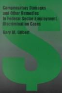 Compensatory damages and other remedies in federal sector employment discrimination cases by Gary M. Gilbert