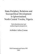 State-periphery relations and sociopolitical development in Igbominaland, North-Central Yoruba, Nigeria by Aribidesi Adisa Usman