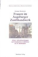 Cover of: Frauen im Augsburger Zunfthandwerk: Arbeit, Arbeitsbeziehungen und Geschlechterverhältnisse im 18. Jahrhundert