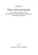 Cover of: Prince, saint, and apostle: Prince Vladimir Svjatoslavic of Kiev, his posthomous life and the religious legitimization of the Russian great power