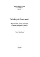 Cover of: Building the homestead: agriculture, labour and beer in South Africa's Transkei