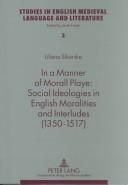 Cover of: In a manner of morall playe: social ideologies in English moralities and interludes, 1350-1517