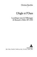 Cover of: L' aigle et l'ours: la politique russe de l'Allemagne de Bismarck à Hitler 1871-1945