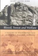 Cover of: Blood, sweat and welfare: a history of white bosses and Aboriginal pastoral workers