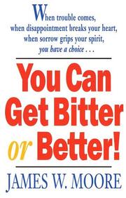 Cover of: You Can Get Bitter of Better: When Trouble Comes, When Disappointment Breaks Your Heart, When Sorrow Grips Your Spirit, You Have a Choice...