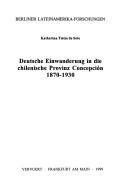 Deutsche Einwanderung in die chilenische Provinz Concepcion 1870-1930 by Katharina Tietze de Soto