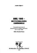 Cover of: Anul 1948: instituționalizarea comunismului : comunicări prezentale la Simpozionul de la Sighetu Marmației, 19-21 iunie 1998