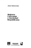 Cover of: Mujeres caucanas y sociedad republicana by Alonso Valencia Llano