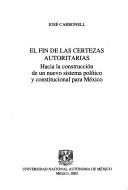 Cover of: El fin de las certezas autoritarias: hacia la construcción de un nuevo sistema político y constitucional para México