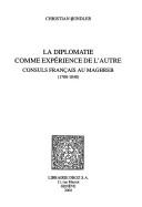 Cover of: La Diplomatie comme expérience de l'autre: consuls français au Maghreb (1700-1840)