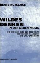 Cover of: Wildes Denken in der Neuen Musik: die Idee vom Ende der Geschichte bei Theodor W. Adorno und Wolfgang Rihm