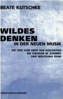 Cover of: Wildes Denken in der neuen Musik: die Idee vom Ende der Geschichte bei Theodor W. Adorno und Wolfgang Rihm