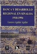 Cover of: Banca y desarrollo regional en Sinaloa, 1910-1994 by Gustavo Aguilar