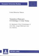 Cover of: Towards a relevant christology in India today: an appraisal of the christologies of John Hick, Jur̈gen Moltmann, and Jon Sobrino