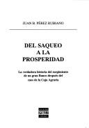 Cover of: Del saqueo a la prosperidad by Juan B. Pérez Rubiano, Juan B. Pérez Rubiano