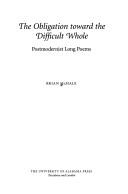 Cover of: The obligation toward the difficult whole: postmodernist long poems