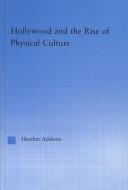 Cover of: Hollywood and the rise of physical culture by Heather Addison