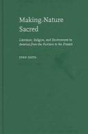 Cover of: Making nature sacred: literature, religion, and environment in America from the Puritans to the present