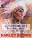 Cover of: Confessions of a starving artist: the art and life of Harley Brown