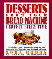 Cover of: Desserts from your bread machine--perfect every time: cakes, cookies, pastries, doughnuts, sticky buns, and other recipes you never thought you could make in a bread machine