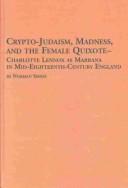 Cover of: Crypto-judaism, madness, and the female Quixote: Charlotte Lennox as Marrana in mid-eighteenth century England