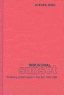 Cover of: Industrial sunset: the making of North America's rust belt, 1969-1984