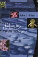 Flora of the Hudson Bay Lowland and its postglacial origins by Riley, J. L.