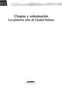 Cover of: Utopías y colonización: los primeros años de Ciudad Delicias