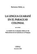 Cover of: La lengua guaraní en el Paraguay colonial: que contiene la creación de un lenguaje cristiano en las reducciones de los guaraníes en el Paraguay