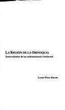 Cover of: La región de la Orinoquia: antecedentes de su ordenamiento territorial