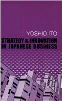 Cover of: Strategy and innovation in Japanese business by Itō, Yoshio