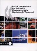 Cover of: Policy instruments for achieving environmentally sustainable transport by [prepared and approved by the OECD's Working Group on Transport under the Working Party on Pollution Prevention and Control of the Environmental Policy Committee ... Richard Gilbert, who wrote this report ... main responsibility rested with Peter Wiederkehr].