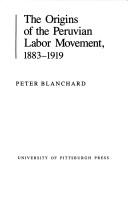 Cover of: The origins of the Peruvian labor movement, 1883-1919