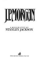 Cover of: J.P. Morgan, a biography by Stanley Jackson