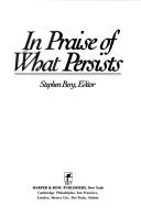 In praise of what persists by Stephen Berg
