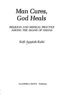 Man cures, God heals by Kofi Appiah-Kubi