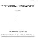 Cover of: Photography, a sense of order: December 11, 1981-January 27, 1982, Institute of Contemporary Art, University of Pennsylvania