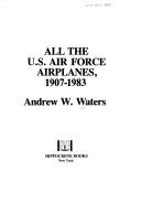 All the U.S. Air Force airplanes, 1907-1983 by Andrew W. Waters