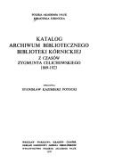 Katalog Archiwum Bibliotecznego Biblioteki Kórnickiej z czasów Zygmunta Celichowskiego, 1869-1923 by Biblioteka Kórnicka.