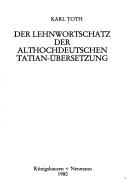 Cover of: Der Lehnwortschatz der althochdeutschen Tatian-Übersetzung by Karl Toth