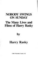 Cover of: Nobody swings on Sunday: the many lives and films of Harry Rasky